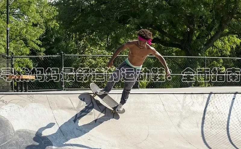 bsports网页版百度游戏寻找妈妈最舒适的运动鞋：全面指南