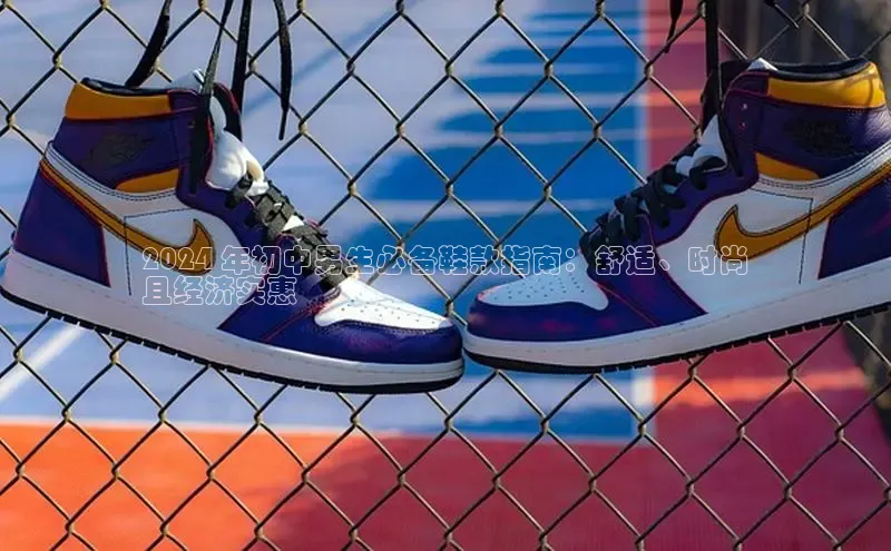 bsports网页版百度游戏2024 年初中男生必备鞋款指南：舒适、时尚
且经济实惠