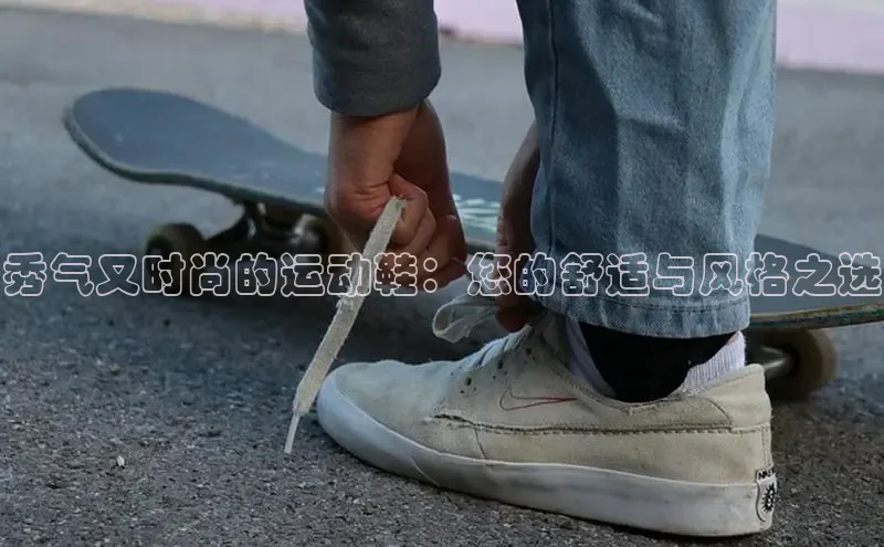 B体育手机网页版登录天键股份秀气又时尚的运动鞋：您的舒适与风格之选