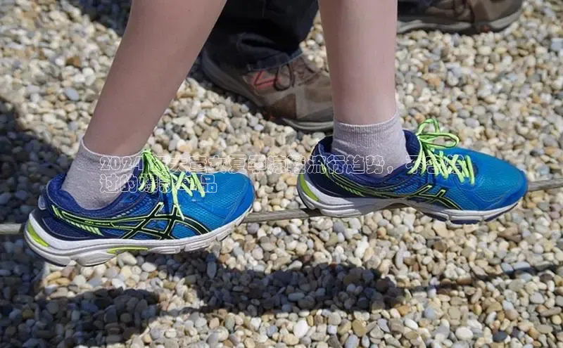 B体育官方网站入口官网百度技术学院2024 年大童女夏季凉鞋流行趋势，不容错
过的爆款单品