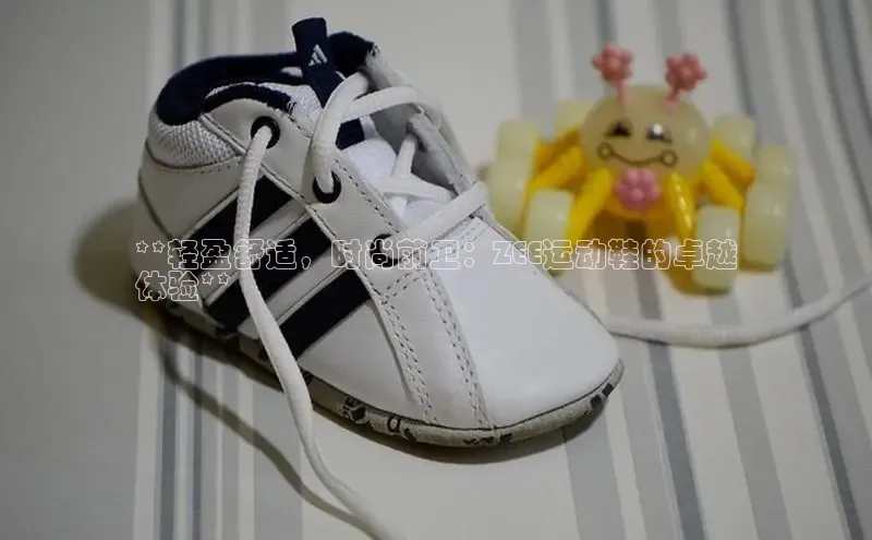 B体育手机网页版登录天键股份**轻盈舒适，时尚前卫：ZEE运动鞋的卓越
体验**