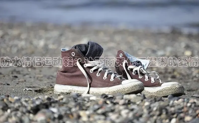 必一体育sport网页版登录云创智行防水情侣运动鞋：让下雨天也不湿脚的爱情