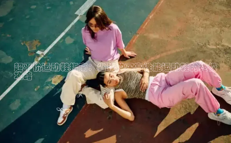 Bsports手机版百度翻译App超平价运动鞋指南：省钱购买高性能运动鞋的终极
攻略