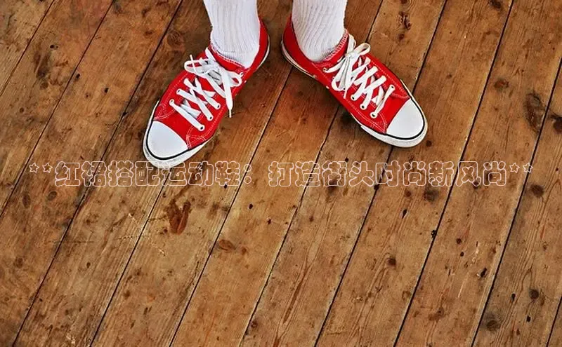 b体育在线登录网页版百度翻译**红裙搭配运动鞋：打造街头时尚新风尚**