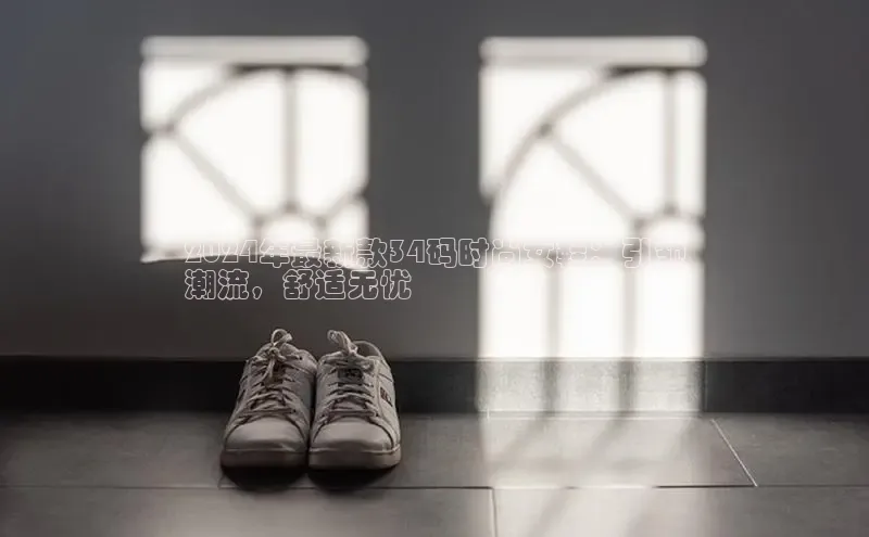 b体育(中国)官方网站百家号2024年最新款34码时尚女鞋：引领
潮流，舒适无忧