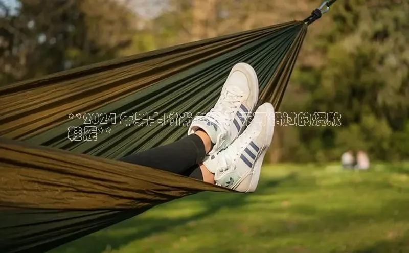 B体育手机网页版登录天键股份**2024 年男士时尚必备：不可错过的爆款
鞋履**