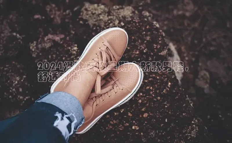 b体育官方下载入口最新版百度健康2024爆款真皮星期六新款男鞋，
舒适时尚