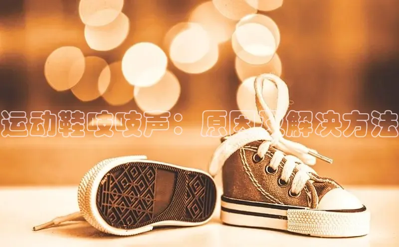bsports网页版登录官方入口雷柏科技运动鞋吱吱声：原因及解决方法