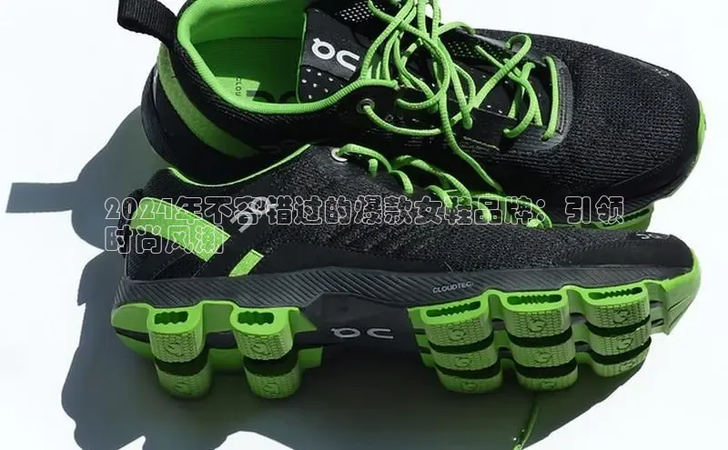 B体育官方网站入口官网百度技术学院2024年不容错过的爆款女鞋品牌：引领
时尚风潮