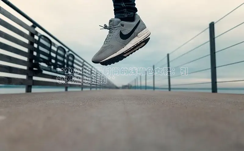 Bsport体育APP下载全站百度百聘**2024 年最时尚的浅咖色女鞋：引
领潮流的指南**