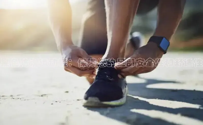 bsports必一运动百度人工翻译黑色防滑运动鞋：保障您的足部安全性和舒适性