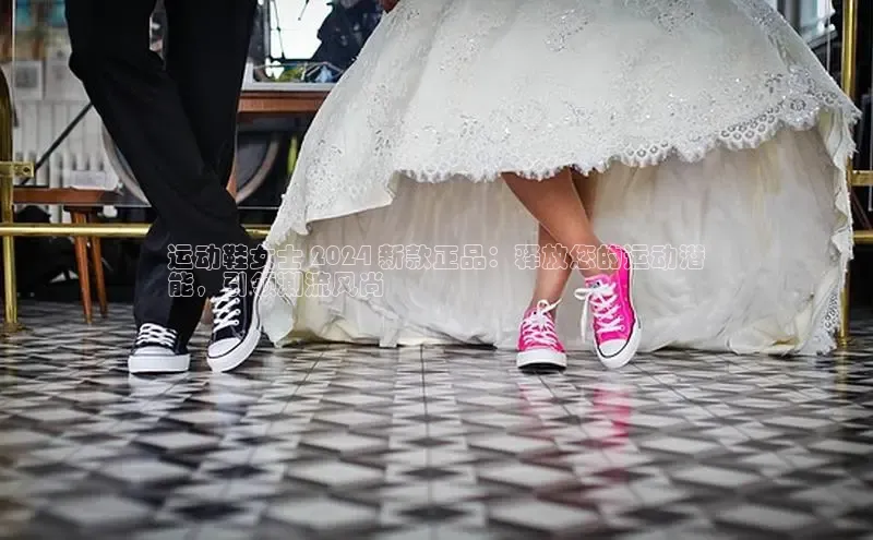 Bsports在线登录入口普信公司运动鞋女士 2024 新款正品：释放您的运动潜
能，引领潮流风尚