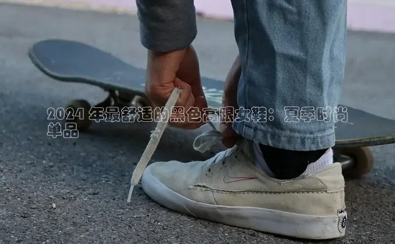 Bsports官网赛富乐斯2024 年最舒适的黑色高跟女鞋：夏季时尚
单品