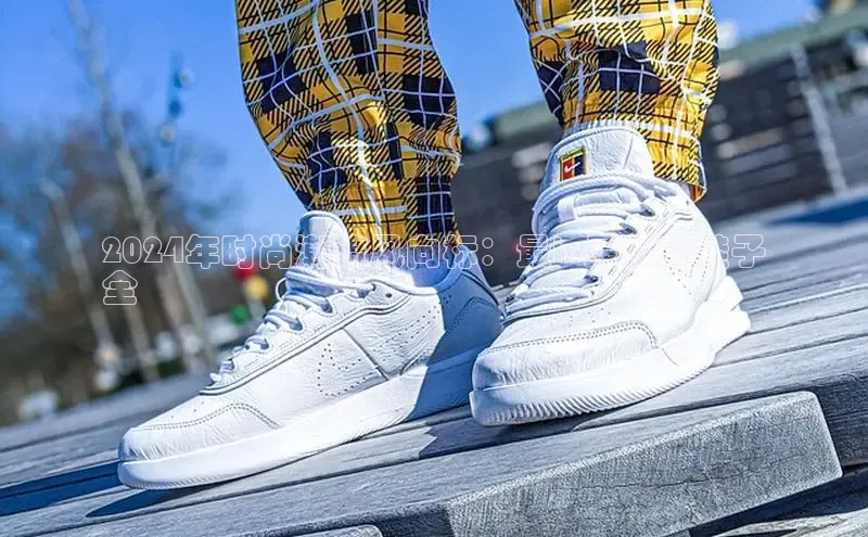 Bsport网页版小米2024年时尚潮流风向标：最in最新款鞋子
全