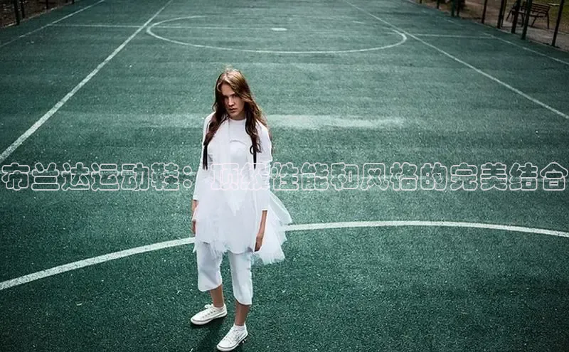 必一运动官网登录入口小红书布兰达运动鞋：顶级性能和风格的完美结合