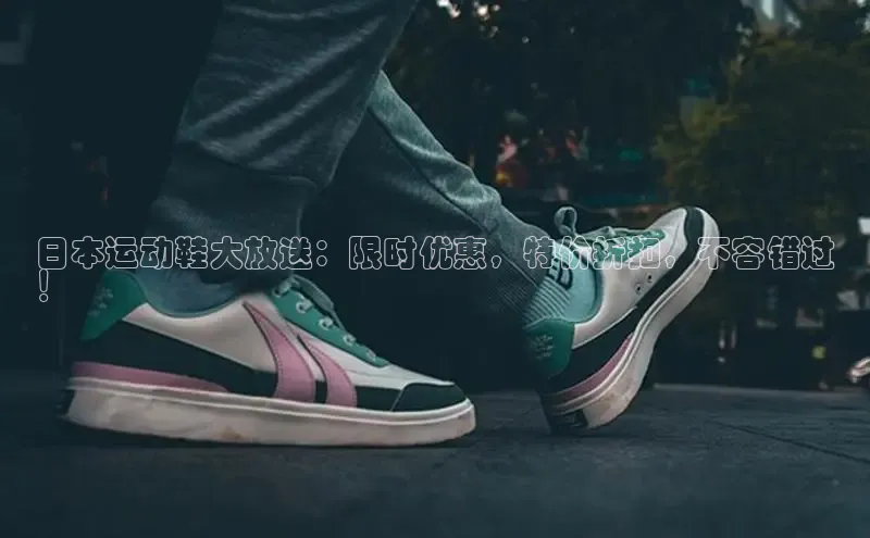 B体育手机版下载app小度商城日本运动鞋大放送：限时优惠，特价折扣，不容错过
！