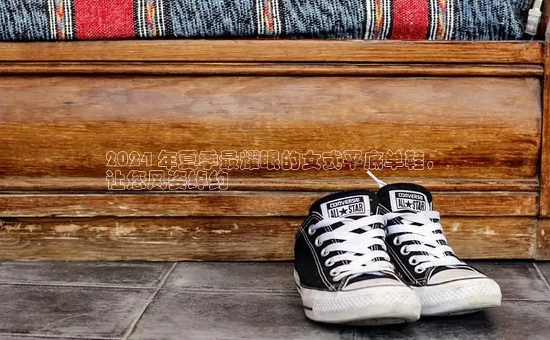 b体育(中国)官方网站百家号2024 年夏季最耀眼的女式平底单鞋，
让您风姿绰约