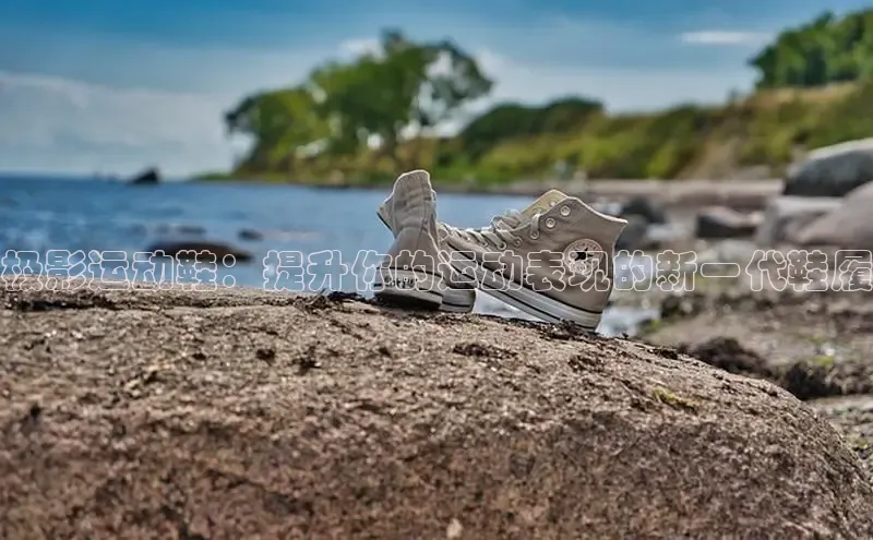 b体育(中国)官方网站京东极影运动鞋：提升你的运动表现的新一代鞋履