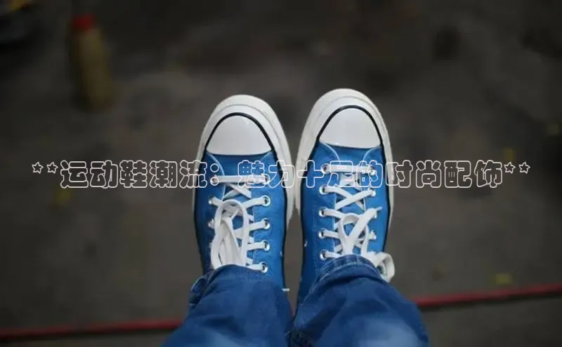 B体育手机网页版登录百度手机输入法**运动鞋潮流：魅力十足的时尚配饰**