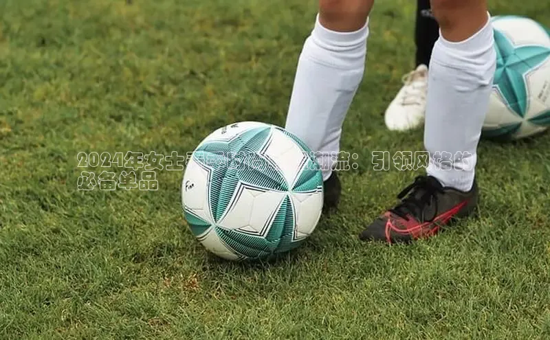 bsports登录入口光魔科技2024年女士春季时尚鞋履潮流：引领风格的
必备单品