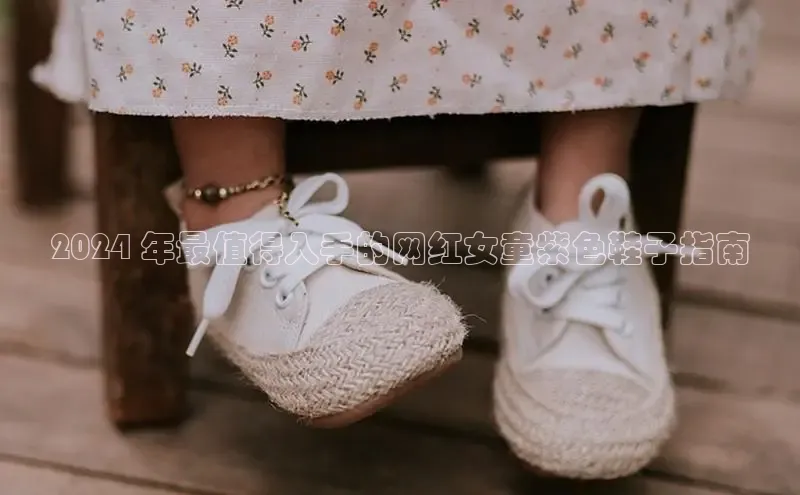 Bsports官网百度移动开放平台2024 年最值得入手的网红女童紫色鞋子指南