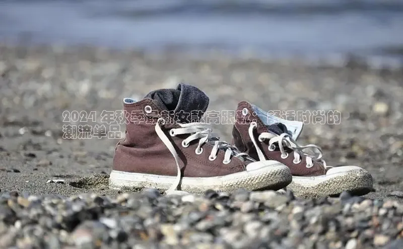 b体育旧版手机版每日互动2024 年秋季最新女款高跟靴：舒适时尚的
潮流单品