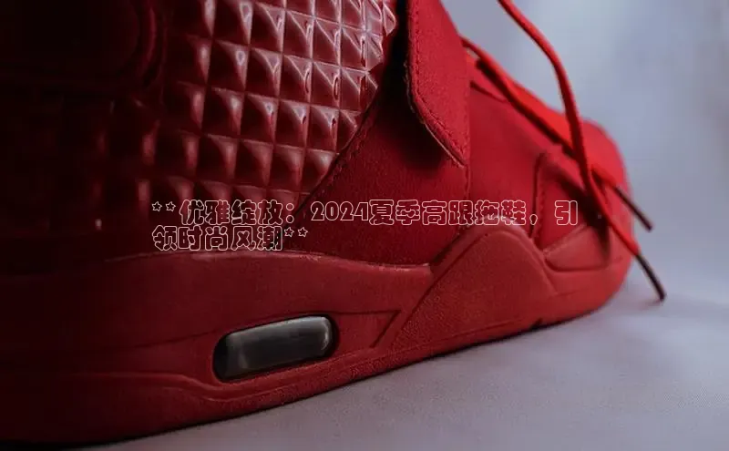 B体育手机网页版登录天键股份**优雅绽放：2024夏季高跟拖鞋，引
领时尚风潮**