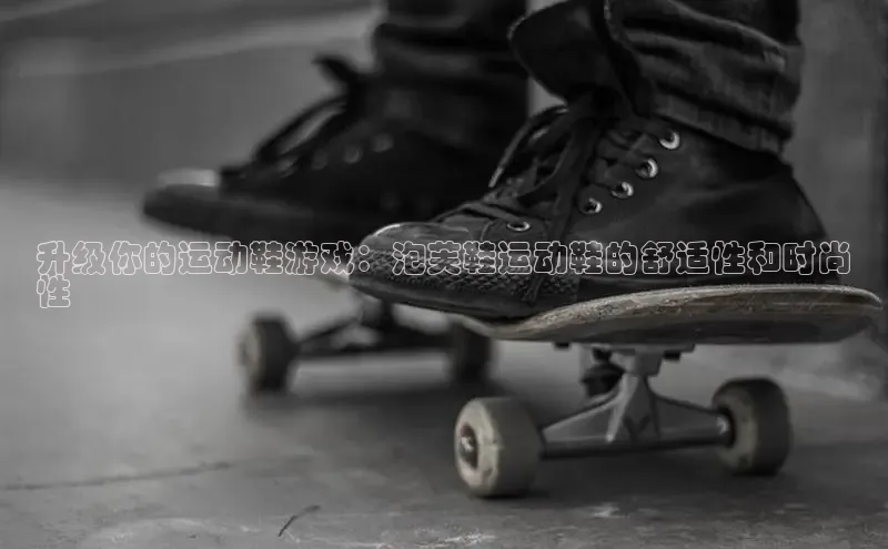 Bsport体育在线官网百度营销中心升级你的运动鞋游戏：泡芙鞋运动鞋的舒适性和时尚
性