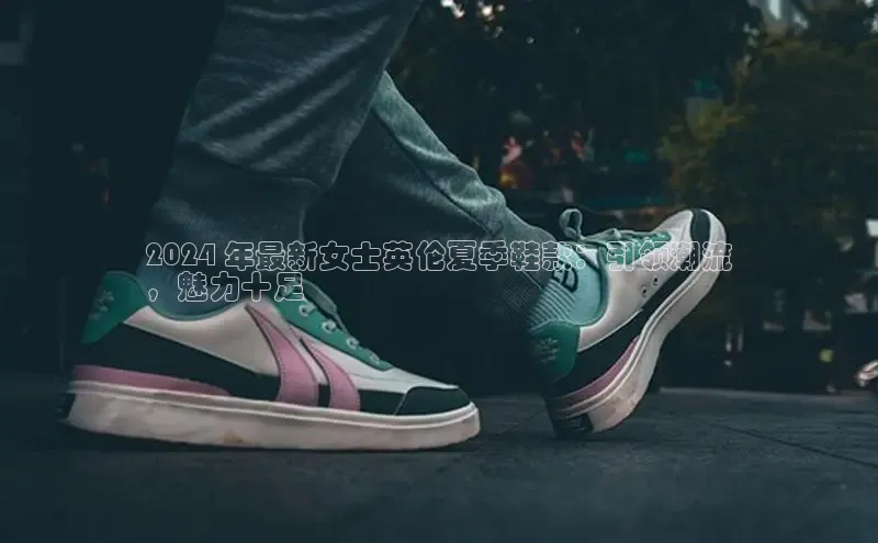 b体育官方下载入口最新版汉得信息2024 年最新女士英伦夏季鞋款：引领潮流
，魅力十足