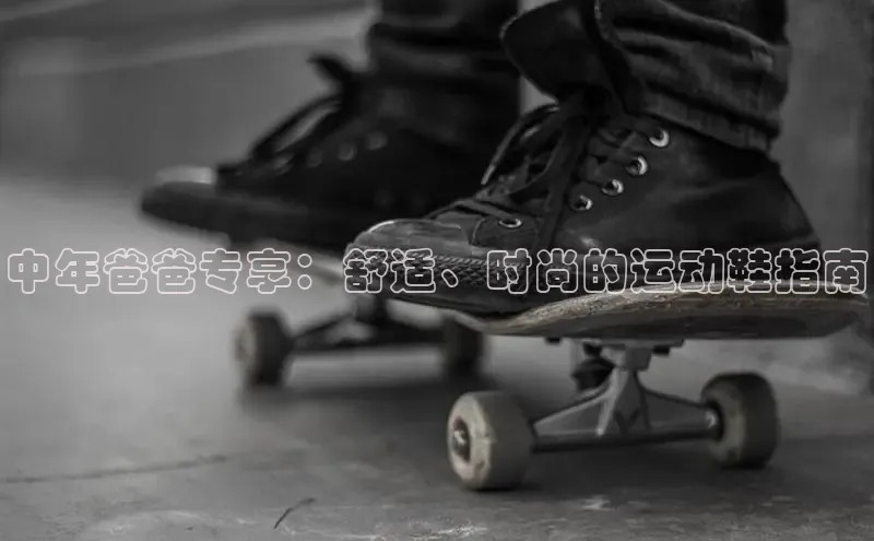 b体育在线登录网页版百度翻译中年爸爸专享：舒适、时尚的运动鞋指南