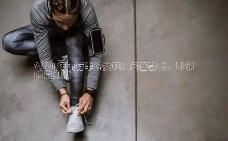 bsports网页版登录官方入口雷柏科技2024 年流行牛仔女鞋：必备款式，引领
时尚潮流