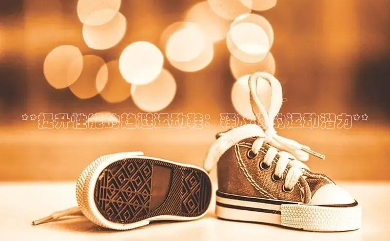 必一体育运动百度手机卫士**提升性能的趋避运动鞋：释放你的运动潜力**