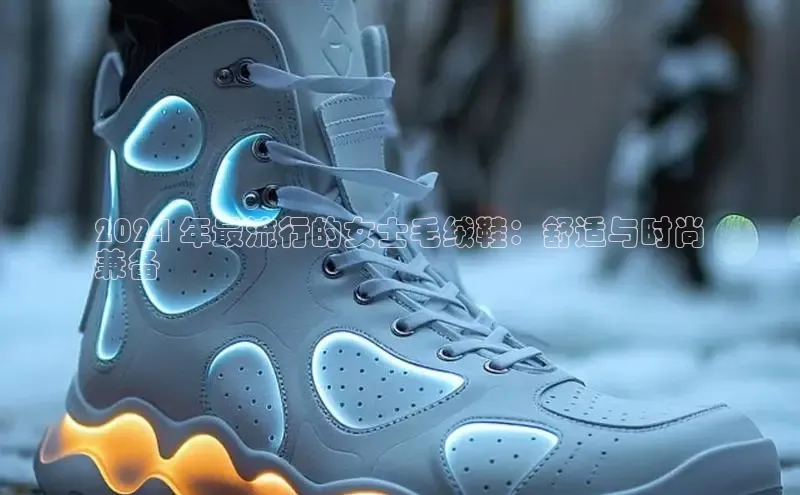 bsports必一体育网页版登录中文在线2024 年最流行的女士毛绒鞋：舒适与时尚
兼备