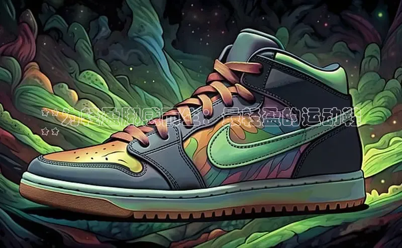 必一运动官网登录入口百度大脑**为轻盈脚感而生：最轻盈的运动鞋
**