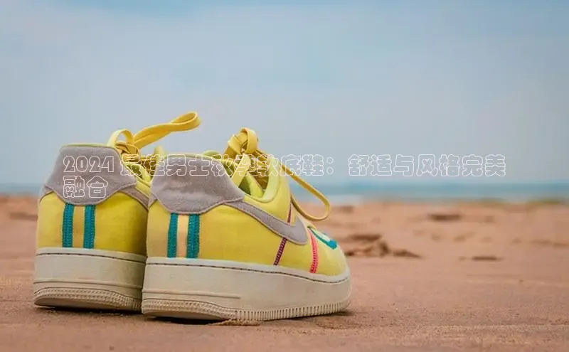 Bsports网页版登录入口百度智能门户2024 最佳男士秋季软底鞋：舒适与风格完美
融合