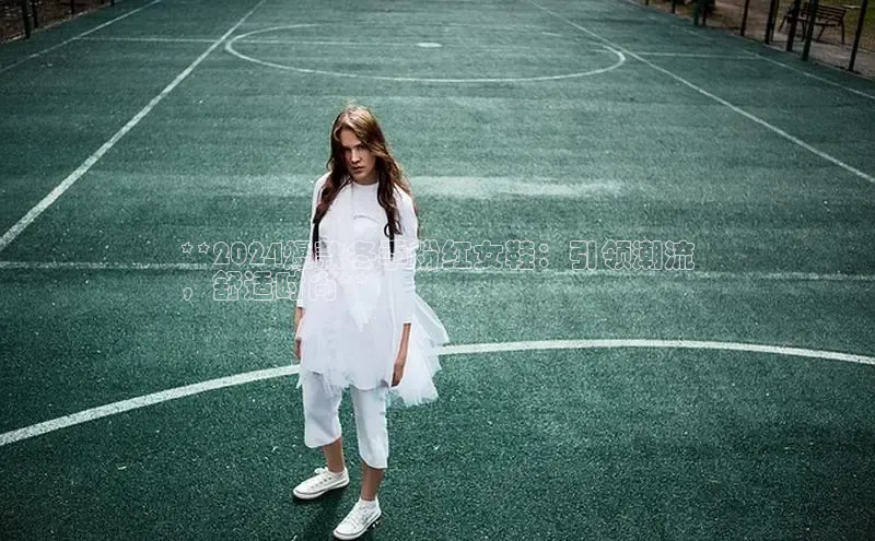 必一体育sport网页版登录云创智行**2024爆款冬季粉红女鞋：引领潮流
，舒适时尚**