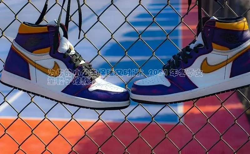 Bsport体育在线官网百度营销中心为你的小公主保暖又时尚：2024 年冬季女
童鞋子爆款指南