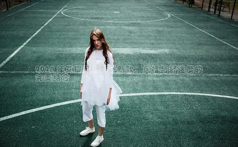 必一运动Bsport官方网站颐驰 062024 年艾提莱斯鞋子新款：风格与舒适度的
完美结合