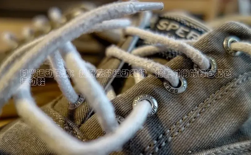 b体育登录入口app下载安装免费58同城时尚运动风潮：提升您的运动装扮，搭配时尚的绿色配色
运动鞋