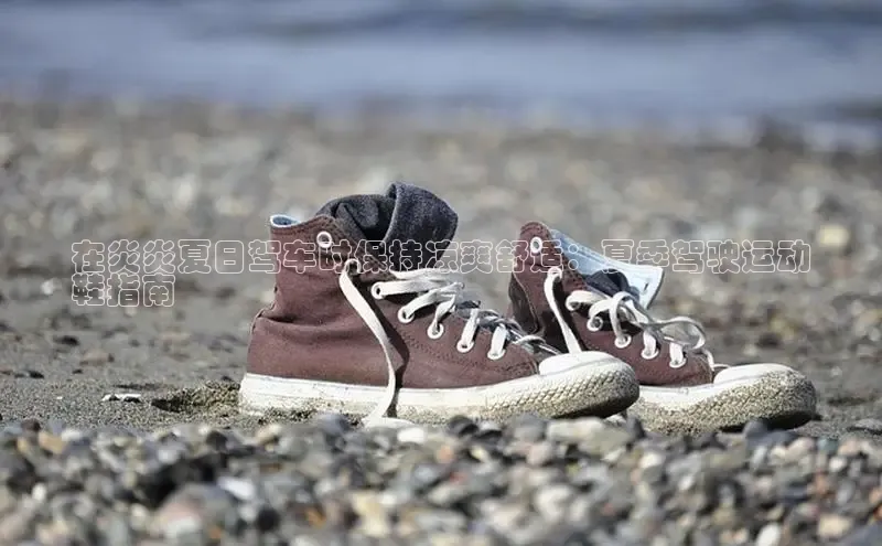 B—sports旧版下载百度识图在炎炎夏日驾车时保持凉爽舒适：夏季驾驶运动
鞋指南