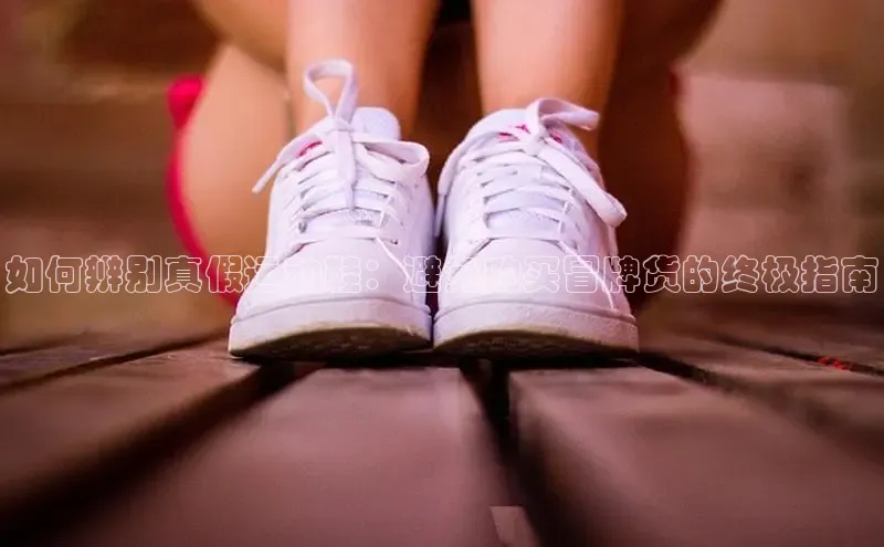 必一体育sport网页版登录云创智行如何辨别真假运动鞋：避免购买冒牌货的终极指南