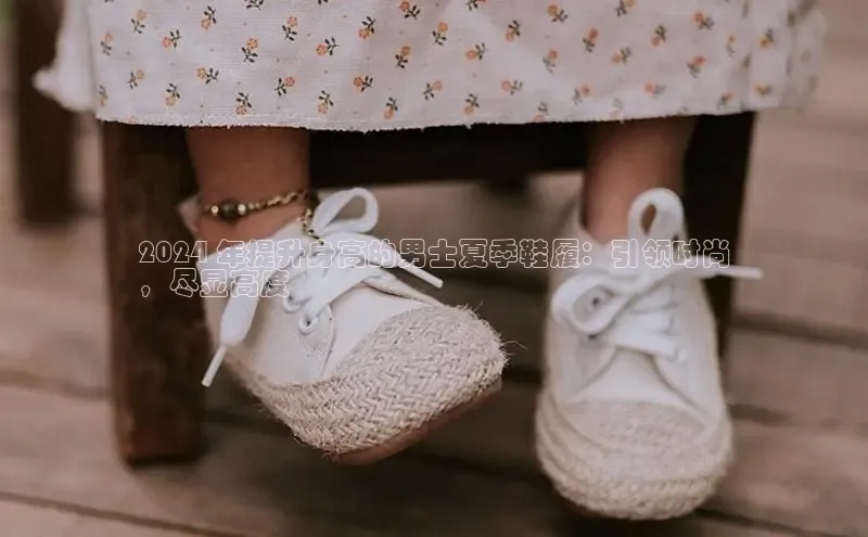 Bsport·B体育美团2024 年提升身高的男士夏季鞋履：引领时尚
，尽显高度