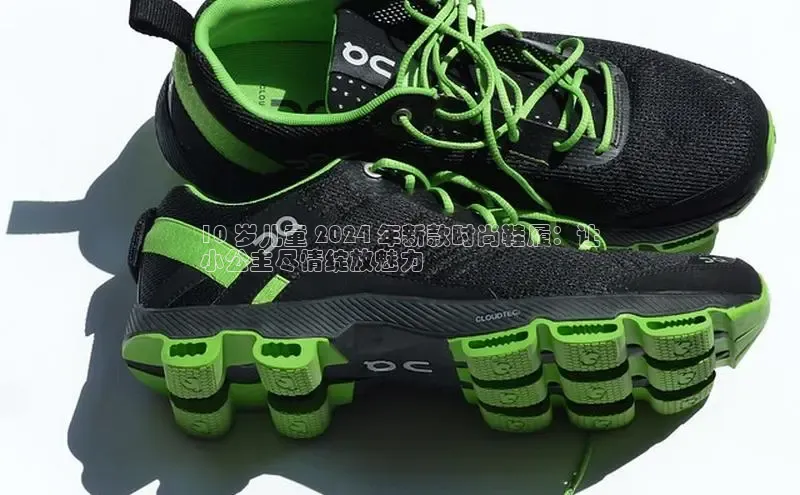 b体育旧版手机版每日互动10 岁儿童 2024 年新款时尚鞋履：让
小公主尽情绽放魅力