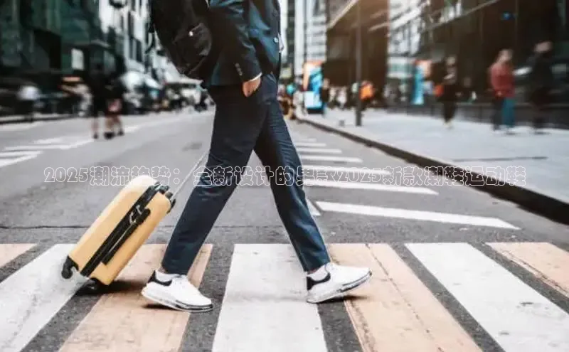 bsports必一体育网页版登录ARGA公司2025潮流趋势：全新设计的男款2025新款潮鞋运动鞋