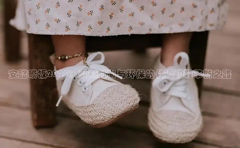 b体育sports百度游戏开放平台安踏碳板2025：引领时尚与环保的代运动鞋革新之路