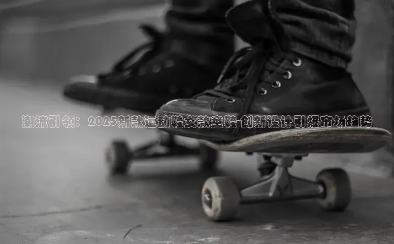 潮流引领：2025新款运动鞋女款童鞋-创新设计引爆市场趋势