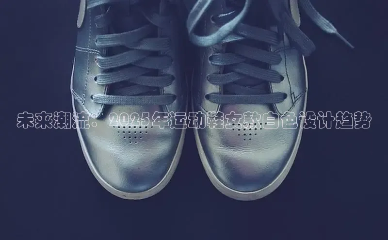 未来潮流：2025年运动鞋女款白色设计趋势