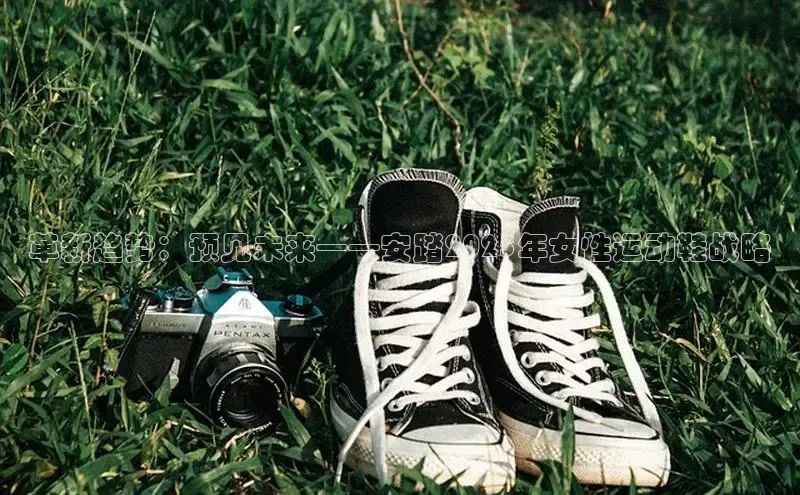 革新趋势：预见未来——安踏2025年女性运动鞋战略