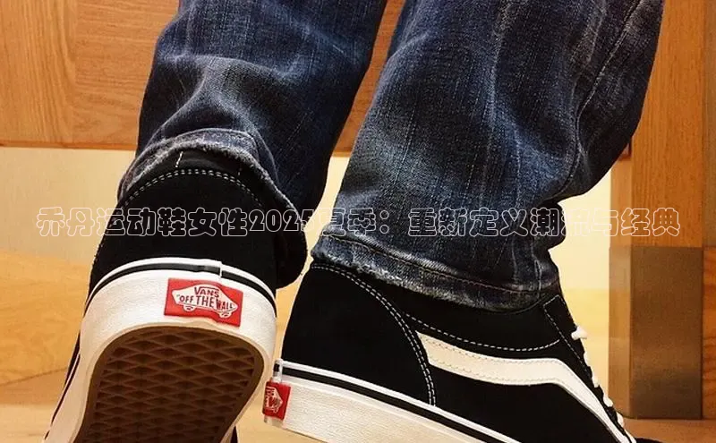 乔丹运动鞋女性2025夏季：重新定义潮流与经典