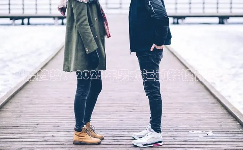 潮流趋势：2025年男式运动鞋设计前瞻